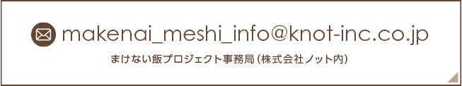 まけない飯プロジェクト事務局（株式会社ノット内） makenai_meshi_info@knot-inc.co.jp